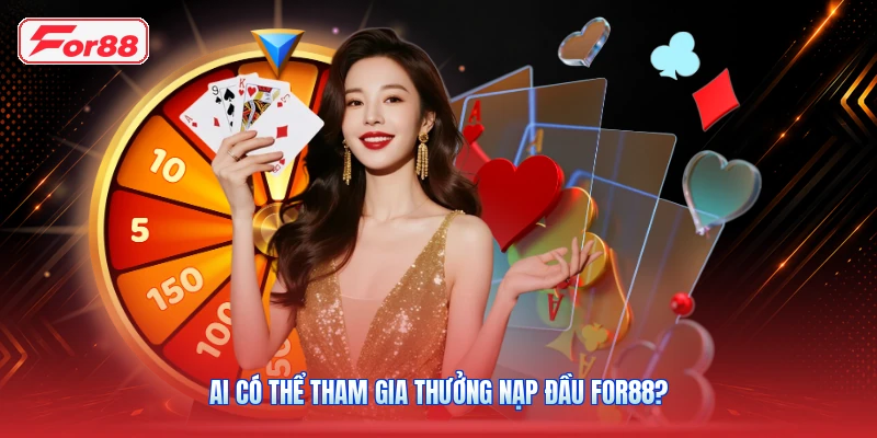 Ai có thể tham gia thưởng nạp đầu FOR88?