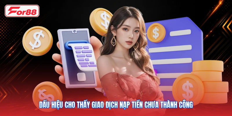 Dấu Hiệu Cho Thấy Giao Dịch Nạp Tiền Chưa Thành Công