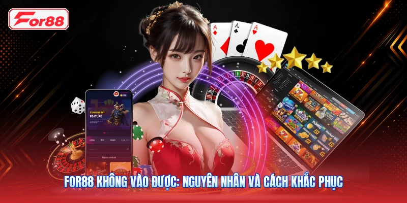 FOR88 Không Vào Được: Nguyên Nhân Và Cách Khắc Phục
