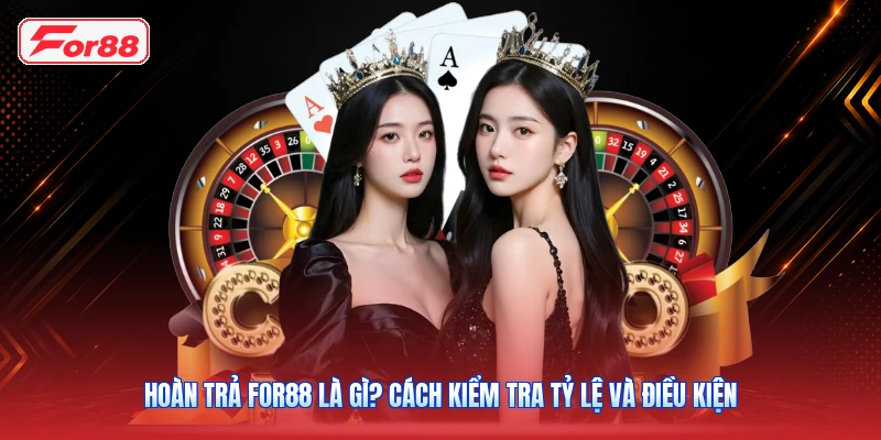 Hoàn Trả FOR88 Là Gì? Cách Kiểm Tra Tỷ Lệ Và Điều Kiện
