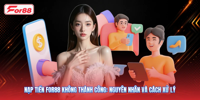 Nạp Tiền FOR88 Không Thành Công: Nguyên Nhân Và Cách Xử Lý