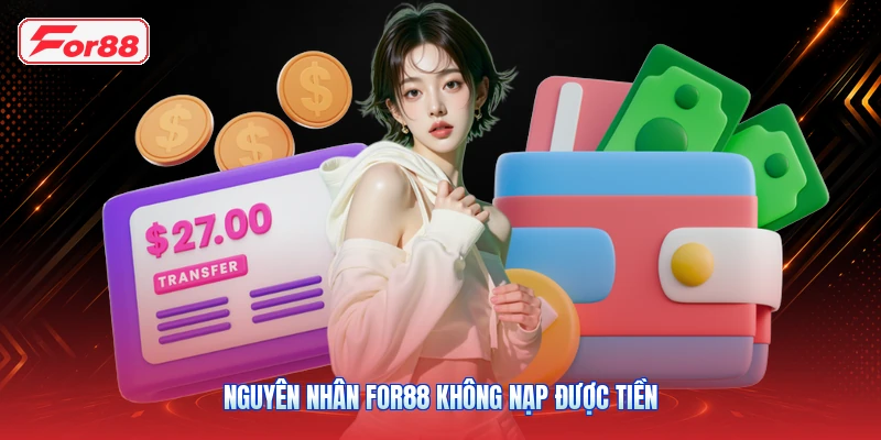 Nguyên Nhân FOR88 Không Nạp Được Tiền